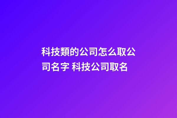 科技類的公司怎么取公司名字 科技公司取名-第1張-公司起名-玄機派